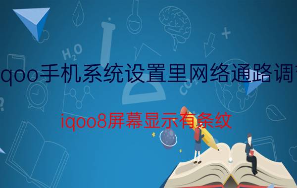 iqoo手机系统设置里网络通路调节 iqoo8屏幕显示有条纹？